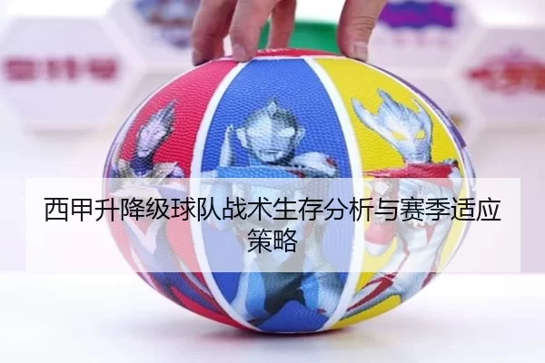 西甲升降级球队战术生存分析与赛季适应策略
